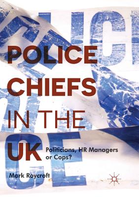 Police Chiefs in the UK: Politicians, HR Managers or Cops? - Roycroft, Mark