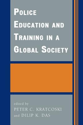 Police Education and Training in a Global Society - Kratcoski, Peter C (Editor), and Das, Dilip K (Editor), and Ghaith, Ibrahim Al (Contributions by)
