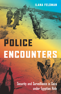 Police Encounters: Security and Surveillance in Gaza Under Egyptian Rule - Feldman, Ilana