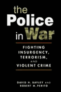 Police in War: Fighting Insurgency, Terrorism, and Violent Crime - Bayley, David H.