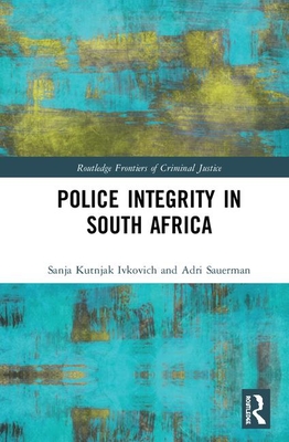 Police Integrity in South Africa - Ivkovich, Sanja Kutnjak, and Sauerman, Adri