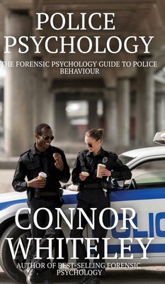 Police Psychology: The Forensic Psychology Guide To Police Behaviour - Whiteley, Connor
