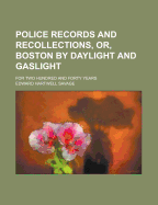 Police Records and Recollections, Or, Boston by Daylight and Gaslight: For Two Hundred and Forty Years