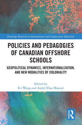 Policies and Pedagogies of Canadian Offshore Schools: Geopolitical Dynamics, Internationalization, and New Modalities of Coloniality - Wang, Fei (Editor), and Elias Mazawi, Andr (Editor)