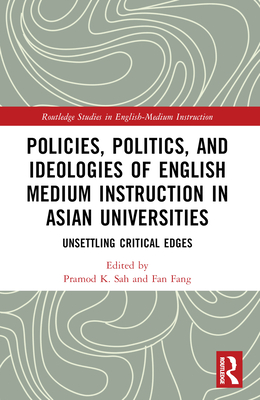 Policies, Politics, and Ideologies of English-Medium Instruction in Asian Universities: Unsettling Critical Edges - Sah, Pramod K (Editor), and Fang, Fan (Editor)