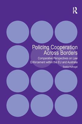 Policing Cooperation Across Borders: Comparative Perspectives on Law Enforcement within the EU and Australia - Hufnagel, Saskia