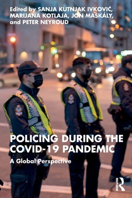 Policing During the Covid-19 Pandemic: A Global Perspective - Ivkovich, Sanja Kutnjak (Editor), and Kotlaja, Marijana (Editor), and Maskly, Jon (Editor)