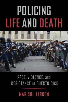 Policing Life and Death: Race, Violence, and Resistance in Puerto Rico - Lebron, Marisol