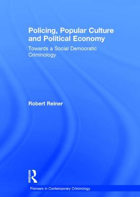 Policing, Popular Culture and Political Economy: Towards a Social Democratic Criminology - Reiner, Robert