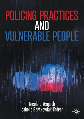 Policing Practices and Vulnerable People - Asquith, Nicole L, and Bartkowiak-Thron, Isabelle