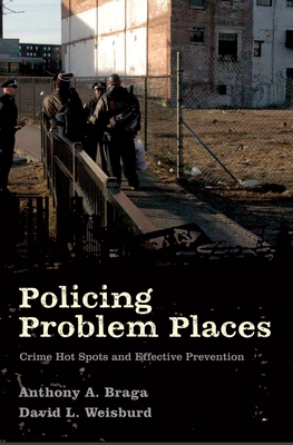 Policing Problem Places: Crime Hot Spots and Effective Prevention - Braga, Anthony A, and Weisburd, David L