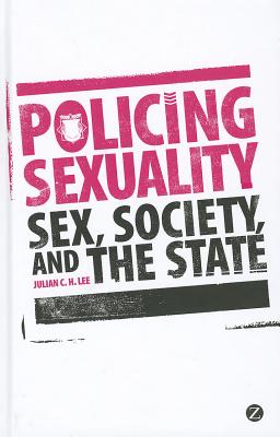 Policing Sexuality: Sex, Society, and the State - Lee, Julian C. H.