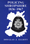 Policing Shropshire, 1836-1967: Year by Year Account of the Shropshire Constabulary and the Police Forces of the Boroughs of Bridgnorth, Ludlow, Oswestry, Shrewsbury and Wenlock