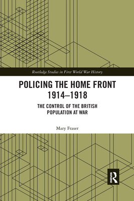 Policing the Home Front 1914-1918: The Control of the British Population at War - Fraser, Mary