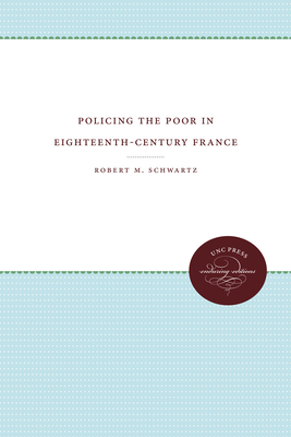 Policing the Poor in Eighteenth-Century France - Schwartz, Robert M