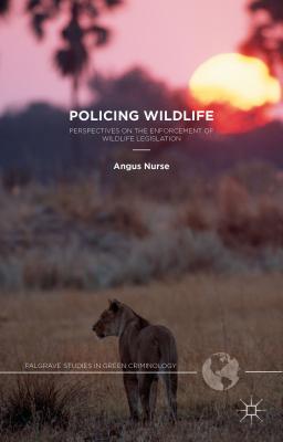 Policing Wildlife: Perspectives on the Enforcement of Wildlife Legislation - Nurse, A.