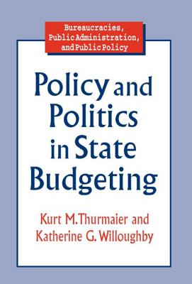 Policy and Politics in State Budgeting - Thurmaier, Kurt M, and Willoughby, Katherine G