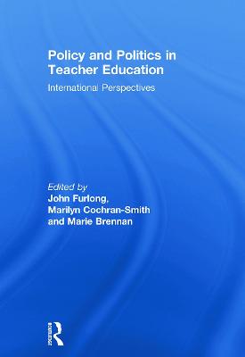 Policy and Politics in Teacher Education: International perspectives - Furlong, John (Editor), and Cochran-Smith, Marilyn (Editor), and Brennan, Marie (Editor)