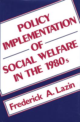 Policy Implementation of Social Welfare in the 1980's - Lazin, Frederick a (Editor)