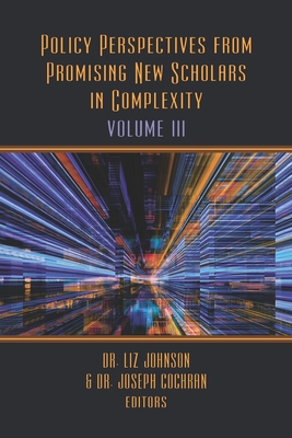 Policy Perspectives from Promising New Scholars in Complexity: Volume III - Cochran, Joseph (Editor), and Johnson, Liz