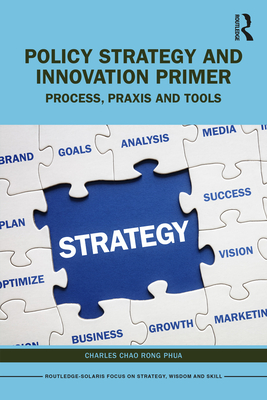 Policy Strategy and Innovation Primer: Process, Praxis and Tools - Phua, Charles Chao Rong