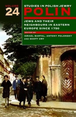 Polin: Studies in Polish Jewry Volume 24: Jews and Their Neighbours in Eastern Europe Since 1750 - Bartal, Israel, Professor (Editor), and Polonsky, Antony (Editor), and Ury, Scott (Editor)