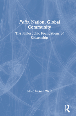 Polis, Nation, Global Community: The Philosophic Foundations of Citizenship - Ward, Ann (Editor)