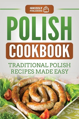 Polish Cookbook: Traditional Polish Recipes Made Easy - Publishing, Grizzly