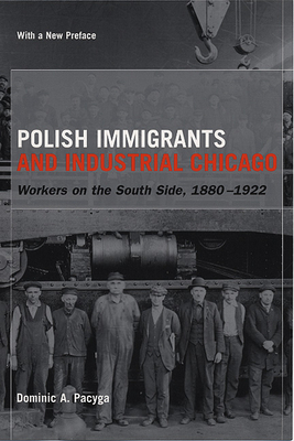 Polish Immigrants and Industrial Chicago: Workers on the South Side, 1880-1922 - Pacyga, Dominic a