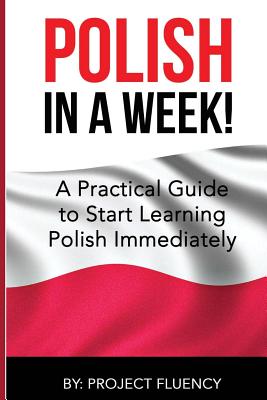 Polish: Learn Polish in a Week! Start Speaking Basic Polish in Less Than 24 Hour: The Ultimate Crash Course for Polish Language Beginners (Learn Polish, Polish, Polish Learning) - Fluency, Project