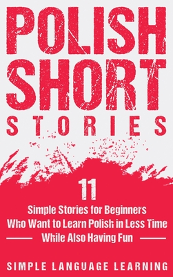 Polish Short Stories: 11 Simple Stories for Beginners Who Want to Learn Polish in Less Time While Also Having Fun - Learning, Simple Language