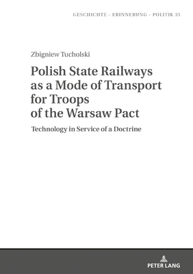 Polish State Railways as a Mode of Transport for Troops of the Warsaw Pact: Technology in Service of a Doctrine - Bienias, Barbara (Revised by), and Wolff-Pow ska, Anna, and Ciesielski, Marek (Translated by)