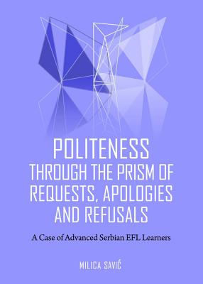 Politeness through the Prism of Requests, Apologies and Refusals: A Case of Advanced Serbian EFL Learners - Savic, Milica