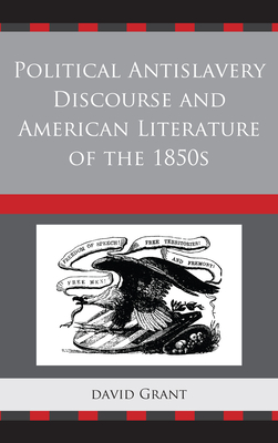 Political Antislavery Discourse and American Literature of the 1850s - Grant, David, Dr.