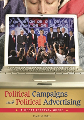 Political Campaigns and Political Advertising: A Media Literacy Guide - Baker, Frank