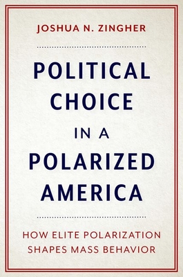 Political Choice in a Polarized America: How Elite Polarization Shapes Mass Behavior - Zingher, Joshua N