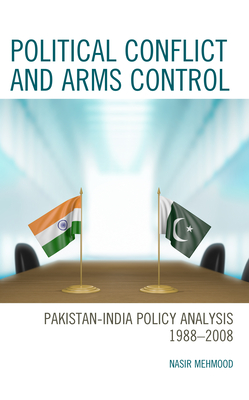 Political Conflict and Arms Control: Pakistan-India Policy Analysis 1988-2008 - Mehmood, Nasir