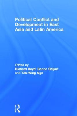 Political Conflict and Development in East Asia and Latin America - Boyd, Richard (Editor), and Benno, Galjart (Editor), and Ngo, Tak-Wing (Editor)