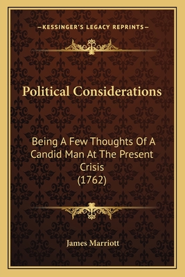 Political Considerations: Being A Few Thoughts Of A Candid Man At The Present Crisis (1762) - Marriott, James