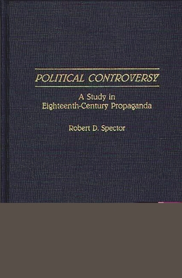 Political Controversy: A Study in Eighteenth-Century Propaganda - Spector, Robert Donald