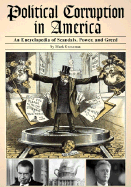 Political Corruption in America: An Encyclopedia of Scandals, Power, and Greed