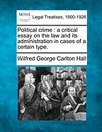 Political Crime: A Critical Essay on the Law and Its Administration in Cases of a Certain Type. - Hall, Wilfred George Carlton