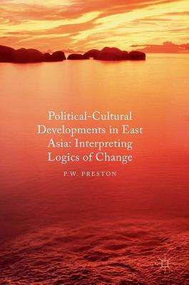 Political Cultural Developments in East Asia: Interpreting Logics of Change - Preston, P W