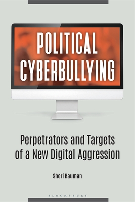 Political Cyberbullying: Perpetrators and Targets of a New Digital Aggression - Bauman, Sheri