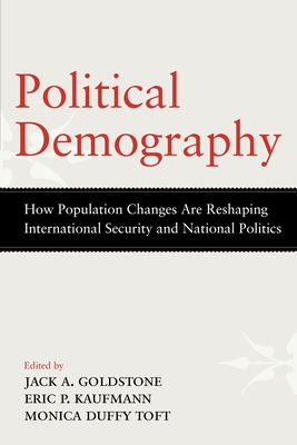 Political Demography: How Population Changes Are Reshaping International Security and National Politics - Goldstone, Jack A (Editor), and Kaufmann, Eric P (Editor), and Toft, Monica Duffy (Editor)