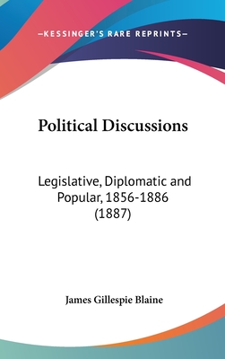 Political Discussions: Legislative, Diplomatic and Popular, 1856-1886 (1887) - Blaine, James Gillespie