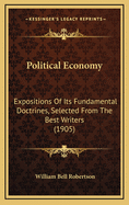 Political Economy: Expositions of Its Fundamental Doctrines, Selected from the Best Writers (1905)