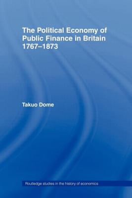 Political Economy of Public Finance in Britain, 1767-1873 - Dome, Takuo