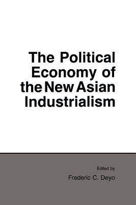 Political Economy of the New Asian Industrialism - Deyo, Frederic C