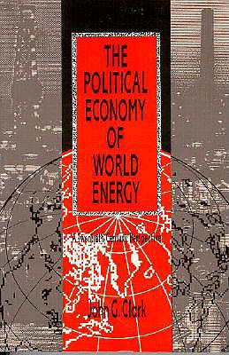 Political Economy of World Energy: A Twentieth-Century Perspective - Clark, John Garretson, Professor